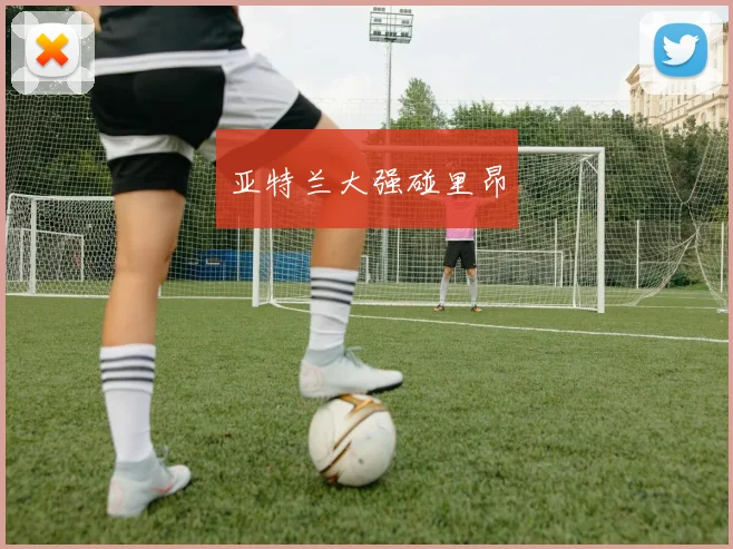 亚特兰大强碰里昂
