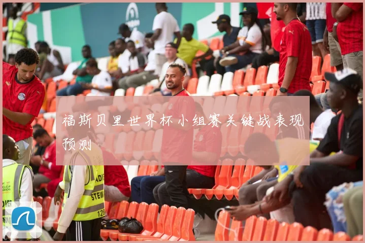 福斯贝里世界杯小组赛关键战表现预测