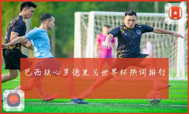 巴西核心罗德里戈世界杯热词排行