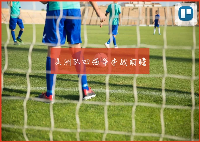美洲队四强争夺战前瞻
