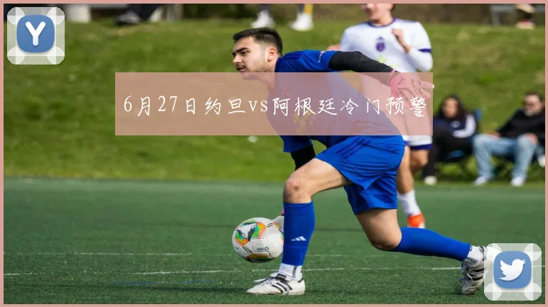 6月27日约旦vs阿根廷冷门预警