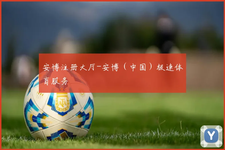 安博注册大厅-安博（中国）极速体育服务
