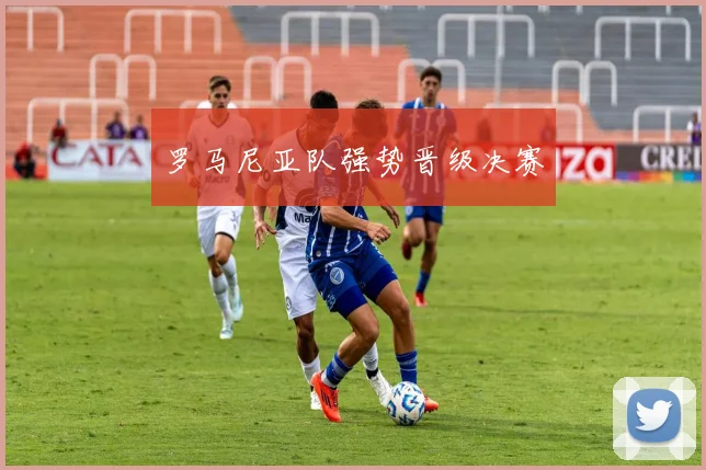 罗马尼亚队强势晋级决赛