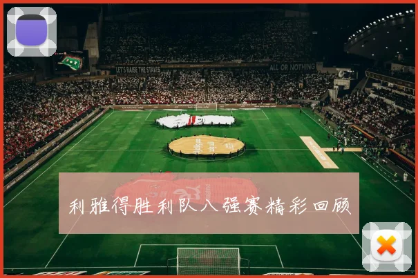 利雅得胜利队八强赛精彩回顾