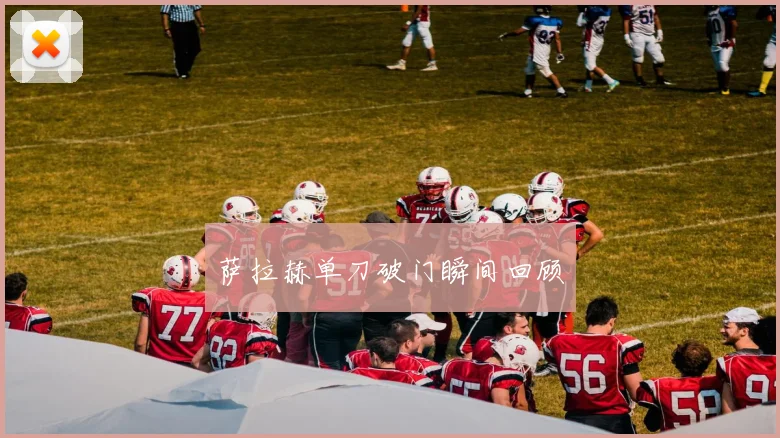 萨拉赫单刀破门瞬间回顾