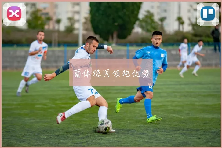 葡体稳固领跑优势