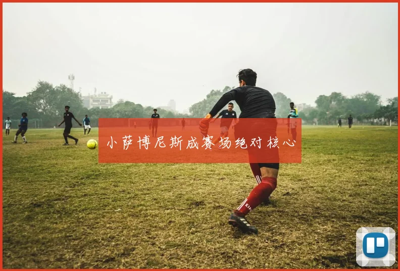 小萨博尼斯成赛场绝对核心