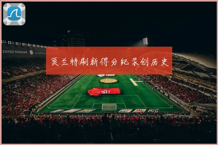 莫兰特刷新得分纪录创历史