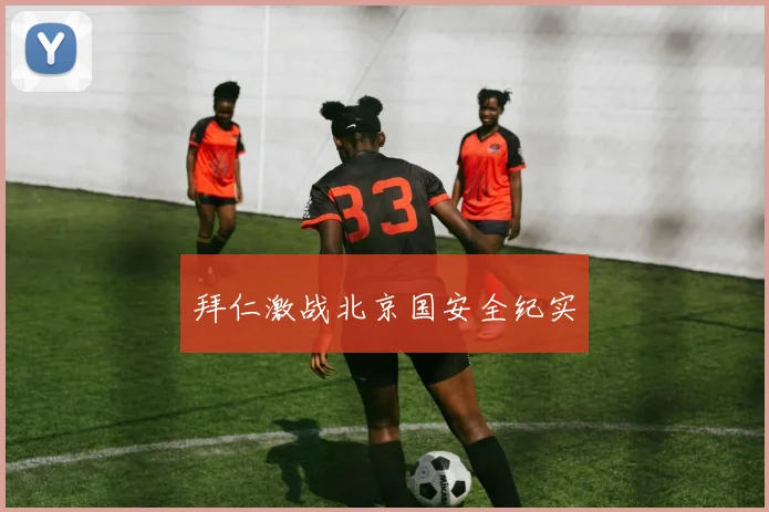 拜仁激战北京国安全纪实