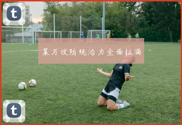 莱万攻防统治力全面拉满