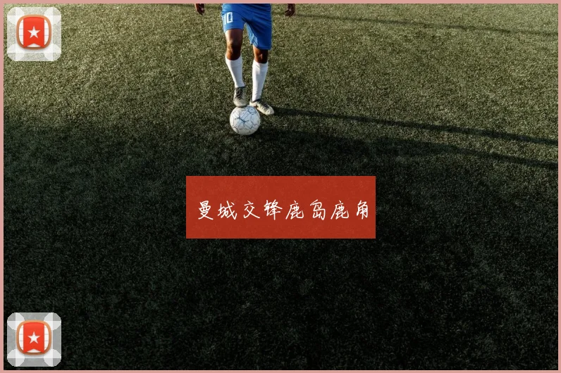 曼城交锋鹿岛鹿角