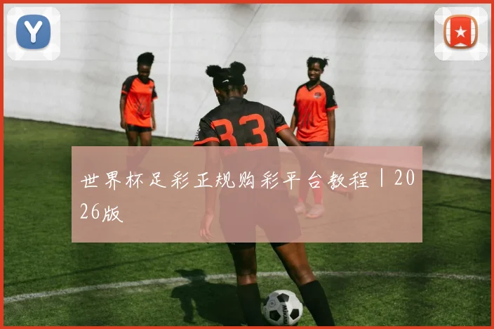 世界杯足彩正规购彩平台教程｜2026版