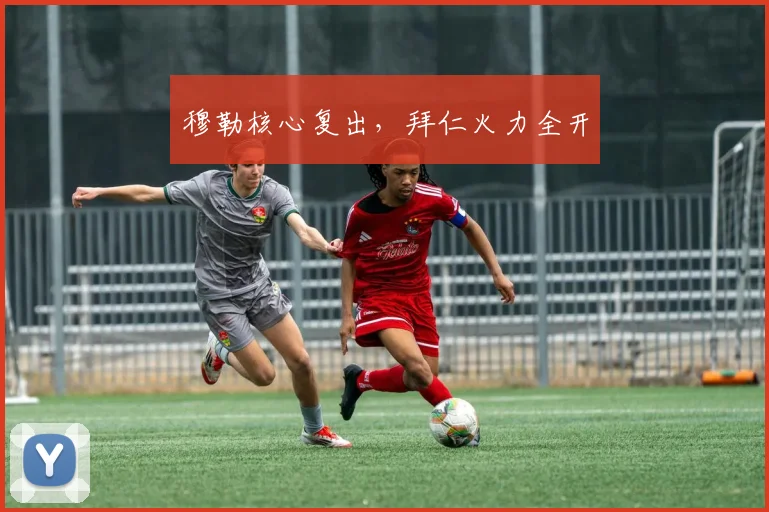 穆勒核心复出，拜仁火力全开