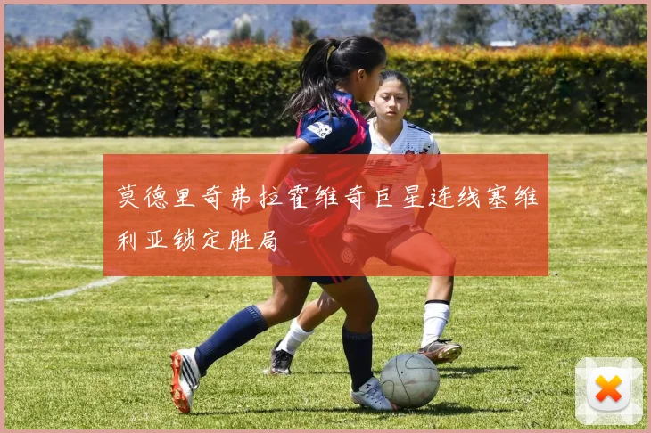莫德里奇弗拉霍维奇巨星连线塞维利亚锁定胜局