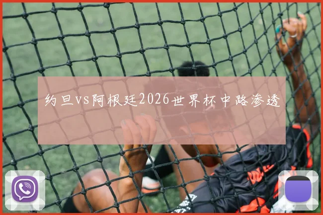 约旦vs阿根廷2026世界杯中路渗透