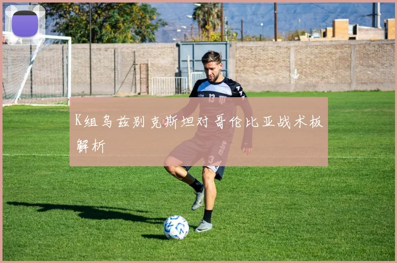 K组乌兹别克斯坦对哥伦比亚战术板解析