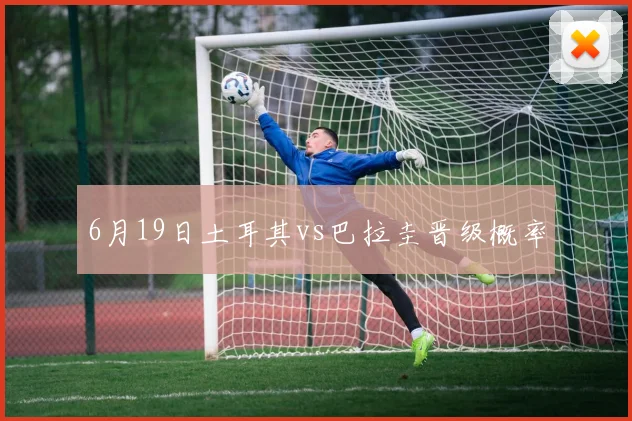 6月19日土耳其vs巴拉圭晋级概率