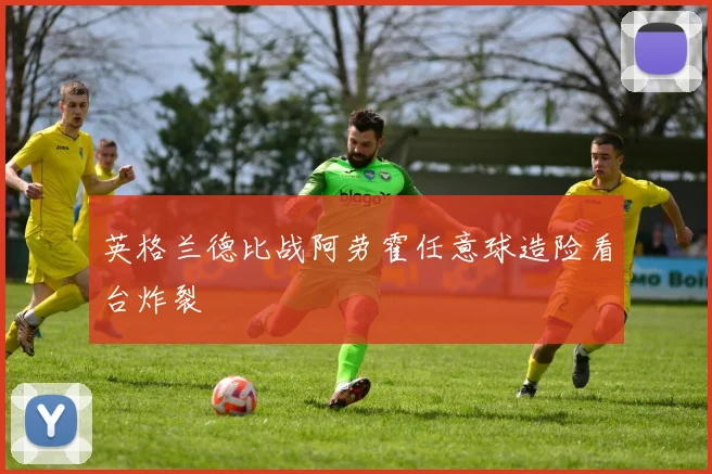 英格兰德比战阿劳霍任意球造险看台炸裂