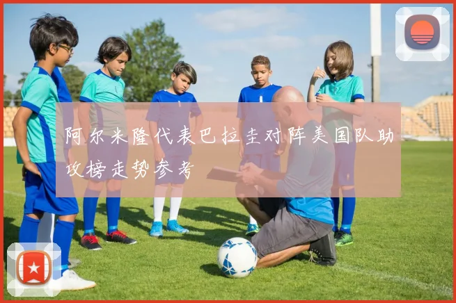 阿尔米隆代表巴拉圭对阵美国队助攻榜走势参考