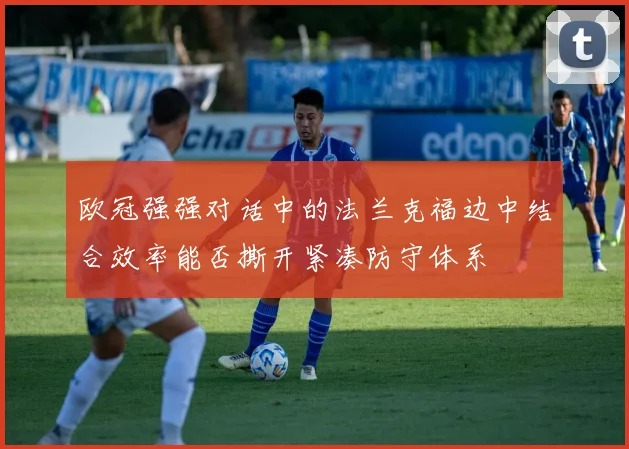 欧冠强强对话中的法兰克福边中结合效率能否撕开紧凑防守体系