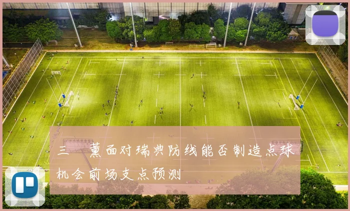 三笘薰面对瑞典防线能否制造点球机会前场支点预测