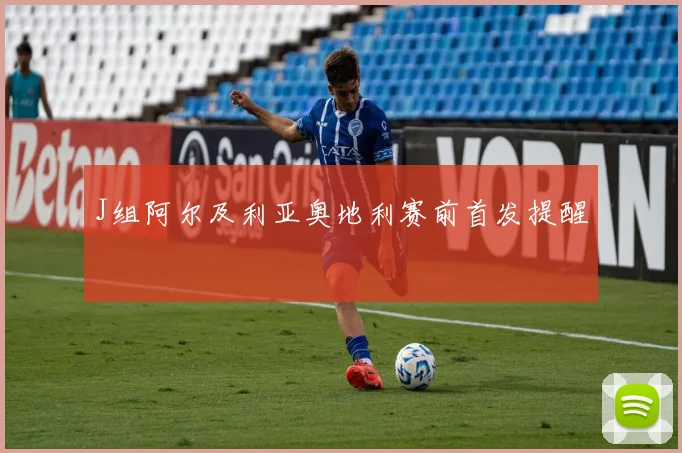 J组阿尔及利亚奥地利赛前首发提醒