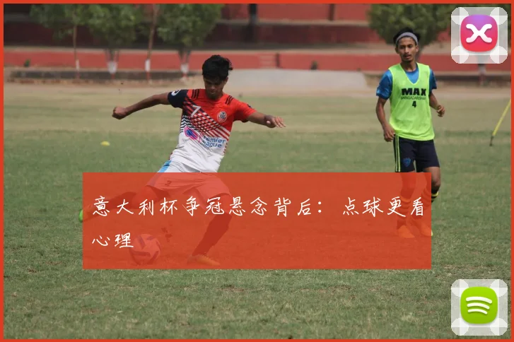 意大利杯争冠悬念背后：点球更看心理