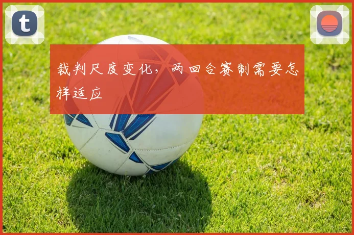 裁判尺度变化,两回合赛制需要怎样适应
