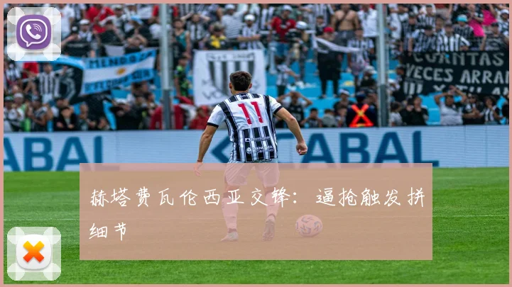赫塔费瓦伦西亚交锋：逼抢触发拼细节
