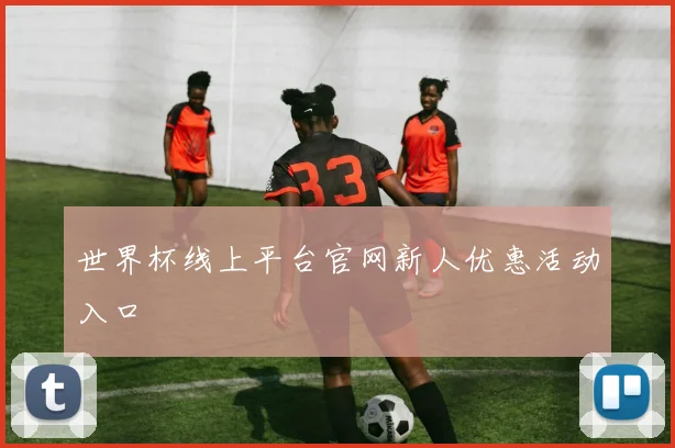 世界杯线上平台官网新人优惠活动入口