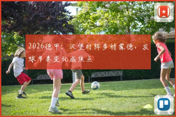 2026德甲:汉堡对阵多特蒙德,发球节奏变化成焦点