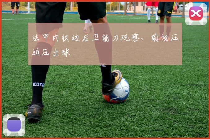 法甲内收边后卫能力观察，前场压迫压出球