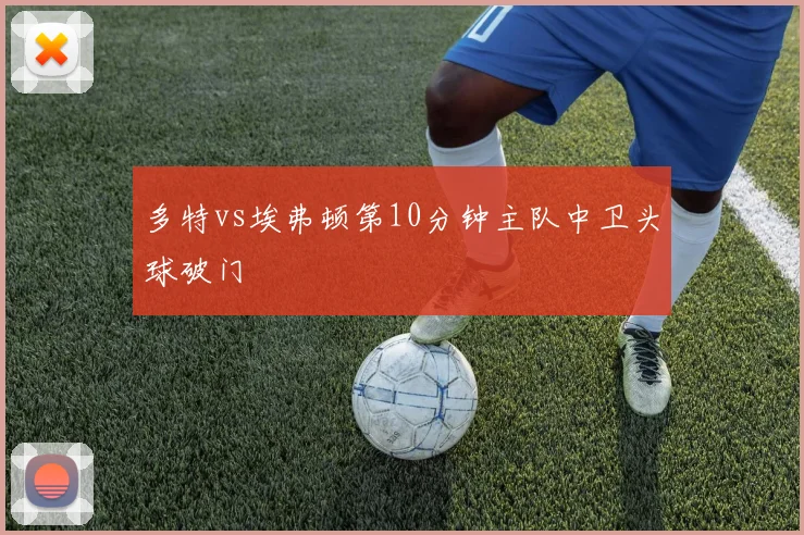 多特vs埃弗顿第10分钟主队中卫头球破门