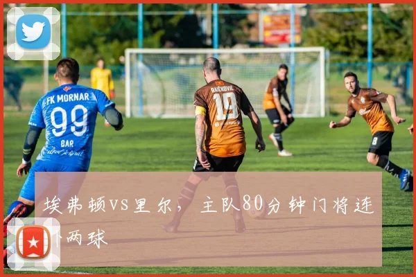 埃弗顿vs里尔，主队80分钟门将连扑两球