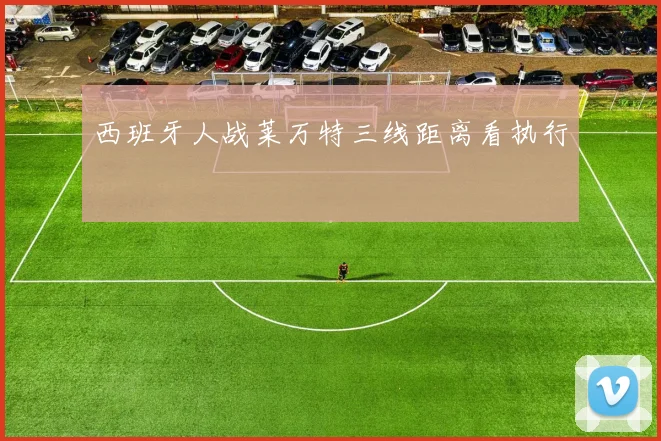 西班牙人战莱万特三线距离看执行