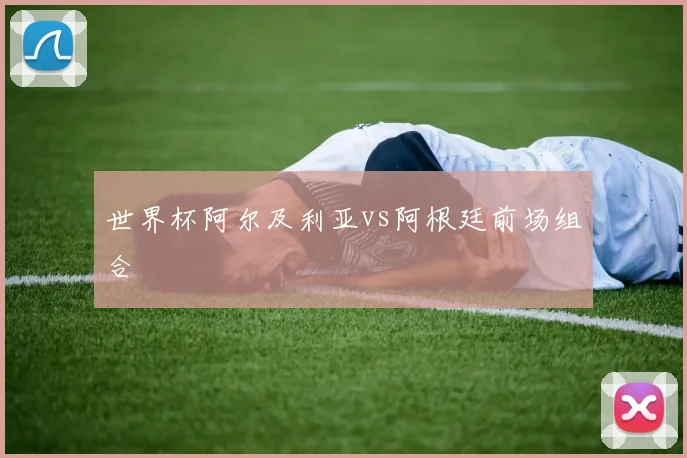 世界杯阿尔及利亚vs阿根廷前场组合