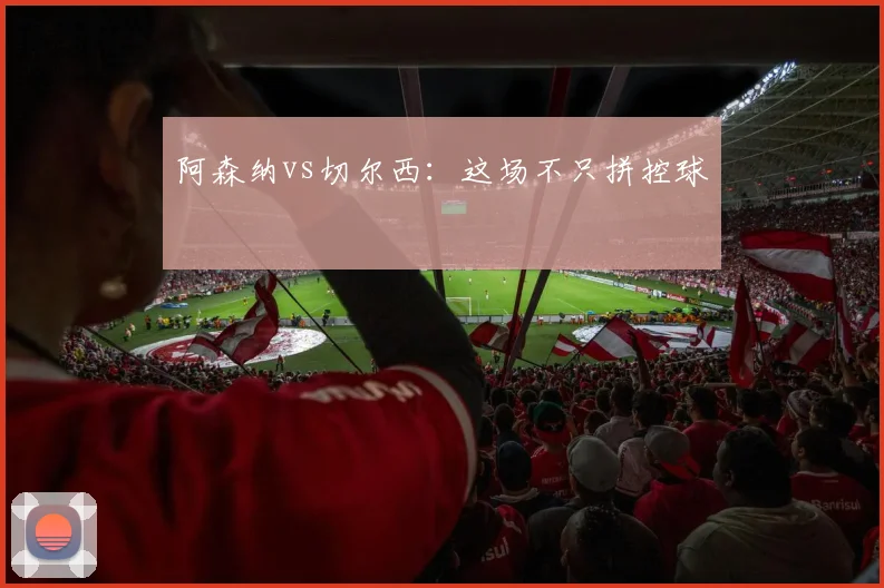 阿森纳vs切尔西：这场不只拼控球