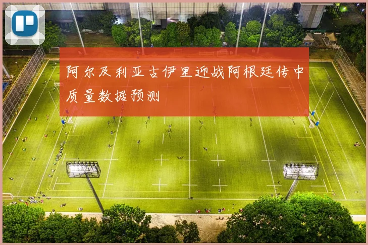 阿尔及利亚古伊里迎战阿根廷传中质量数据预测