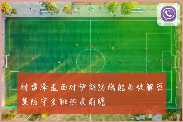特雷泽盖面对伊朗防线能否破解密集防守金靴热度前瞻